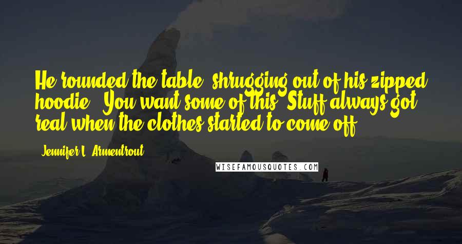 Jennifer L. Armentrout Quotes: He rounded the table, shrugging out of his zipped hoodie. "You want some of this?"Stuff always got real when the clothes started to come off.