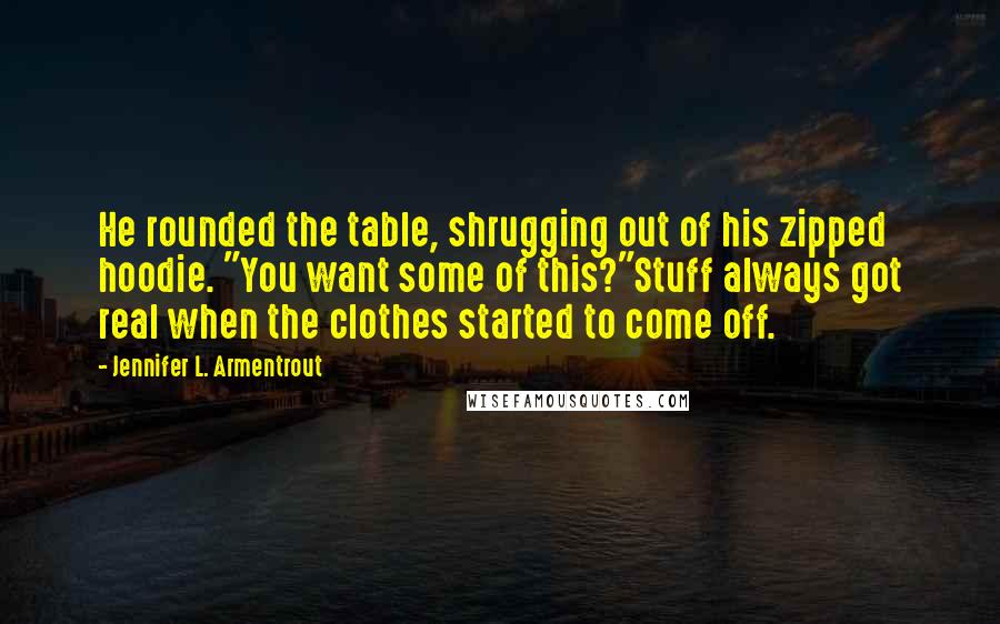 Jennifer L. Armentrout Quotes: He rounded the table, shrugging out of his zipped hoodie. "You want some of this?"Stuff always got real when the clothes started to come off.