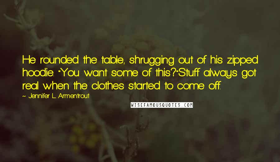 Jennifer L. Armentrout Quotes: He rounded the table, shrugging out of his zipped hoodie. "You want some of this?"Stuff always got real when the clothes started to come off.