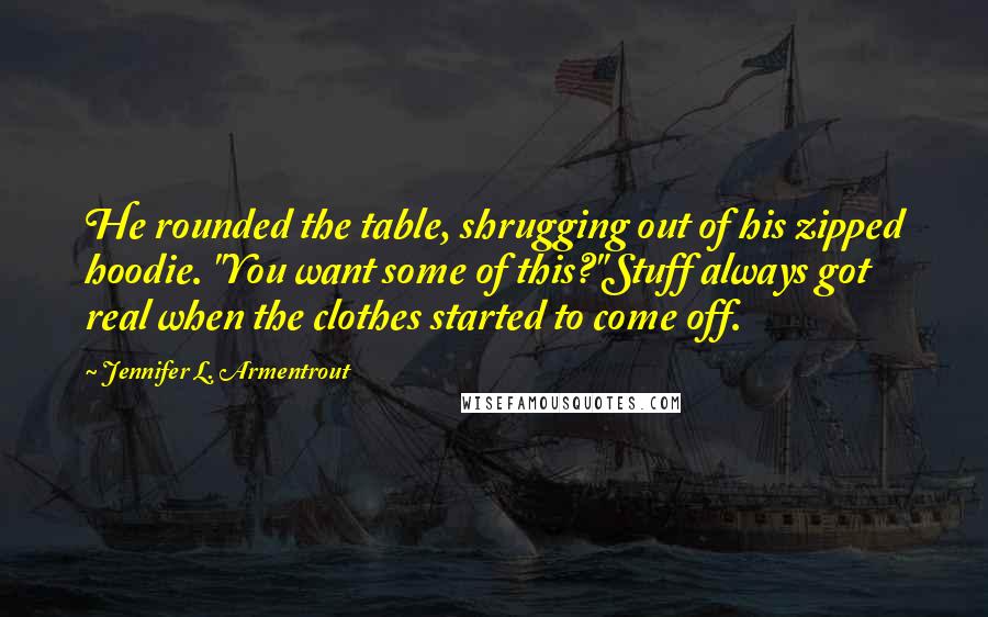 Jennifer L. Armentrout Quotes: He rounded the table, shrugging out of his zipped hoodie. "You want some of this?"Stuff always got real when the clothes started to come off.