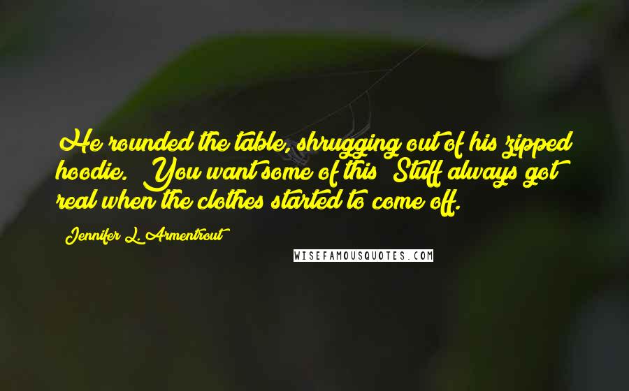 Jennifer L. Armentrout Quotes: He rounded the table, shrugging out of his zipped hoodie. "You want some of this?"Stuff always got real when the clothes started to come off.