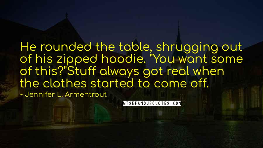 Jennifer L. Armentrout Quotes: He rounded the table, shrugging out of his zipped hoodie. "You want some of this?"Stuff always got real when the clothes started to come off.