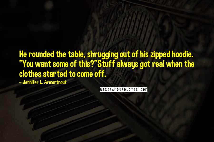 Jennifer L. Armentrout Quotes: He rounded the table, shrugging out of his zipped hoodie. "You want some of this?"Stuff always got real when the clothes started to come off.