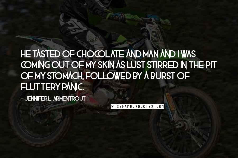 Jennifer L. Armentrout Quotes: He tasted of chocolate and man and I was coming out of my skin as lust stirred in the pit of my stomach, followed by a burst of fluttery panic.