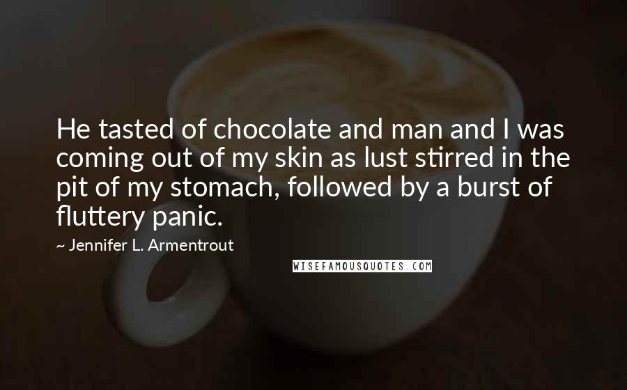 Jennifer L. Armentrout Quotes: He tasted of chocolate and man and I was coming out of my skin as lust stirred in the pit of my stomach, followed by a burst of fluttery panic.