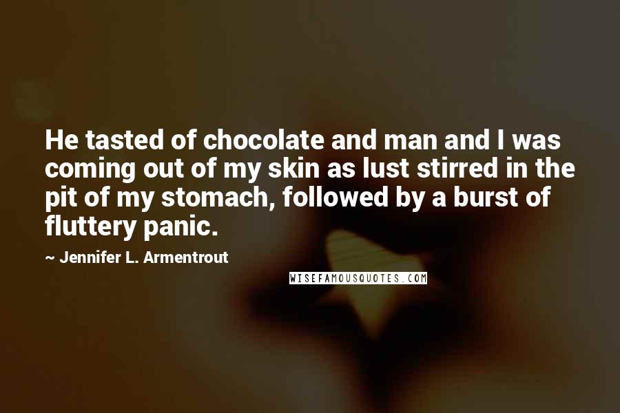 Jennifer L. Armentrout Quotes: He tasted of chocolate and man and I was coming out of my skin as lust stirred in the pit of my stomach, followed by a burst of fluttery panic.