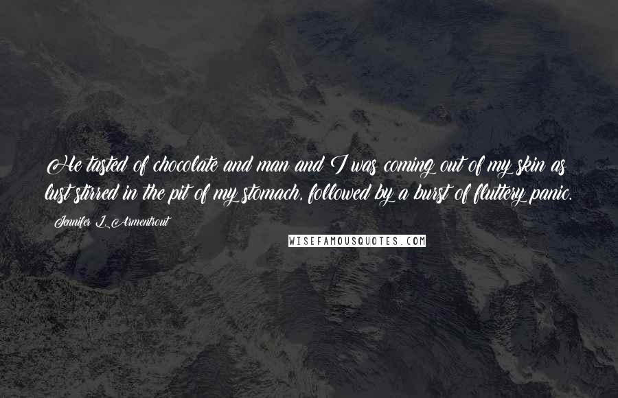 Jennifer L. Armentrout Quotes: He tasted of chocolate and man and I was coming out of my skin as lust stirred in the pit of my stomach, followed by a burst of fluttery panic.