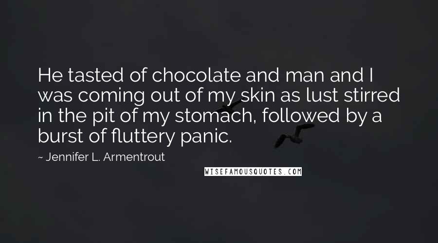 Jennifer L. Armentrout Quotes: He tasted of chocolate and man and I was coming out of my skin as lust stirred in the pit of my stomach, followed by a burst of fluttery panic.