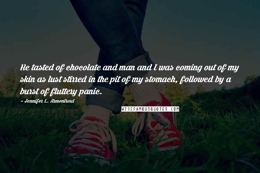 Jennifer L. Armentrout Quotes: He tasted of chocolate and man and I was coming out of my skin as lust stirred in the pit of my stomach, followed by a burst of fluttery panic.