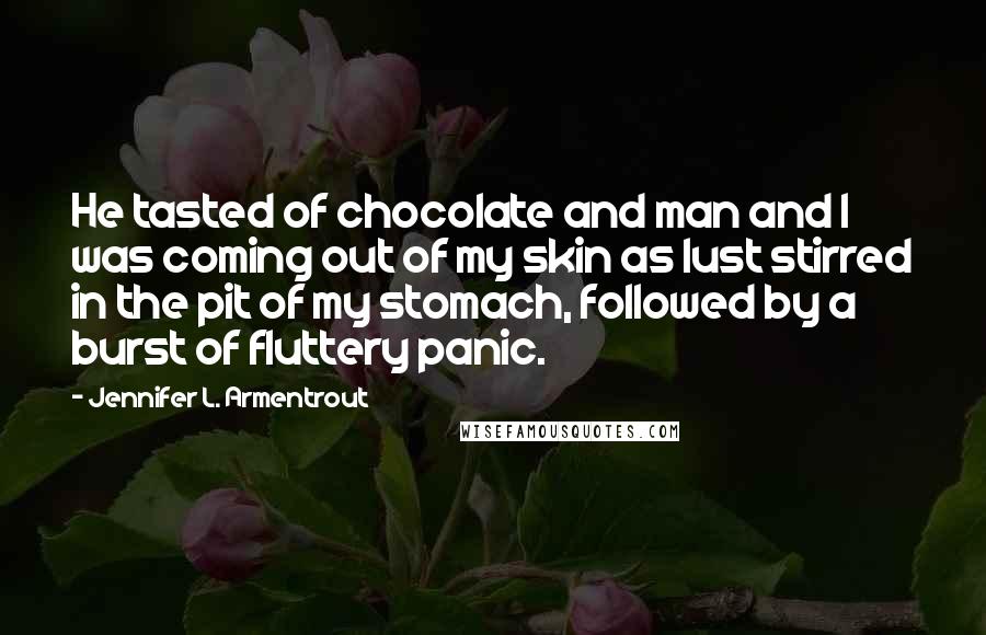 Jennifer L. Armentrout Quotes: He tasted of chocolate and man and I was coming out of my skin as lust stirred in the pit of my stomach, followed by a burst of fluttery panic.