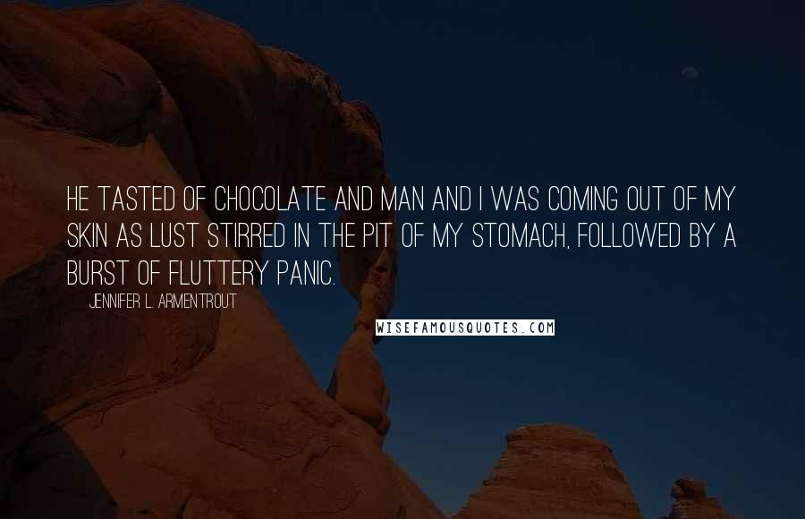 Jennifer L. Armentrout Quotes: He tasted of chocolate and man and I was coming out of my skin as lust stirred in the pit of my stomach, followed by a burst of fluttery panic.