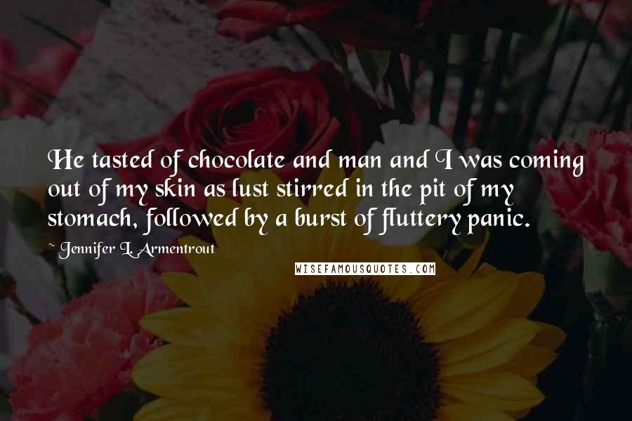 Jennifer L. Armentrout Quotes: He tasted of chocolate and man and I was coming out of my skin as lust stirred in the pit of my stomach, followed by a burst of fluttery panic.
