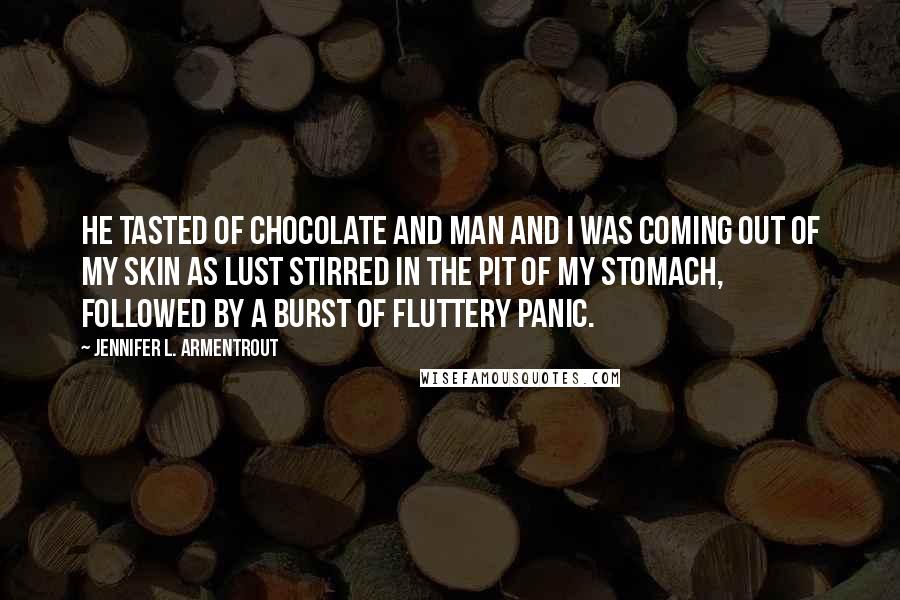 Jennifer L. Armentrout Quotes: He tasted of chocolate and man and I was coming out of my skin as lust stirred in the pit of my stomach, followed by a burst of fluttery panic.