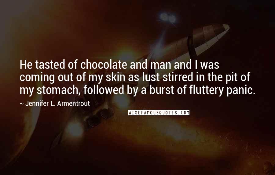 Jennifer L. Armentrout Quotes: He tasted of chocolate and man and I was coming out of my skin as lust stirred in the pit of my stomach, followed by a burst of fluttery panic.