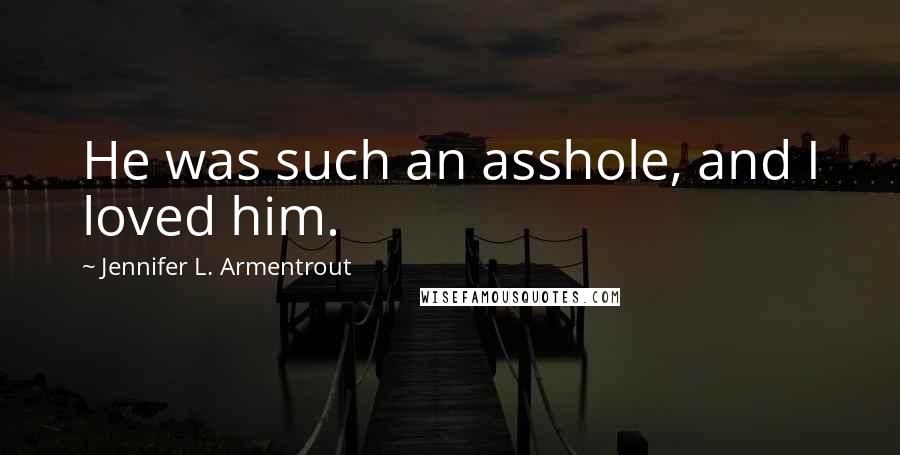 Jennifer L. Armentrout Quotes: He was such an asshole, and I loved him.