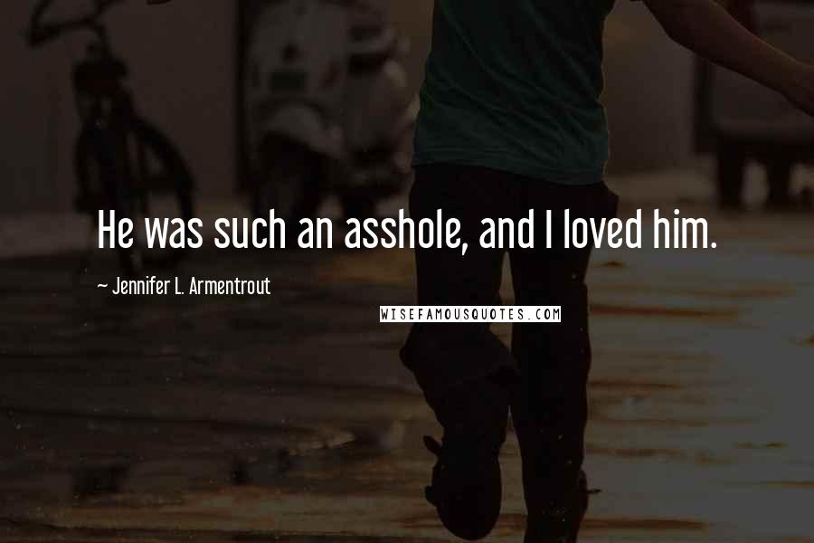 Jennifer L. Armentrout Quotes: He was such an asshole, and I loved him.