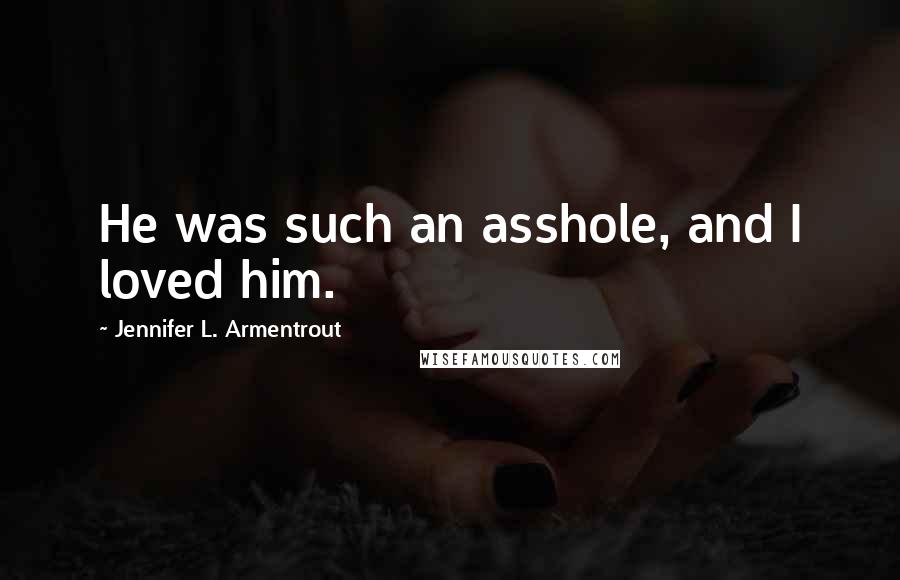 Jennifer L. Armentrout Quotes: He was such an asshole, and I loved him.