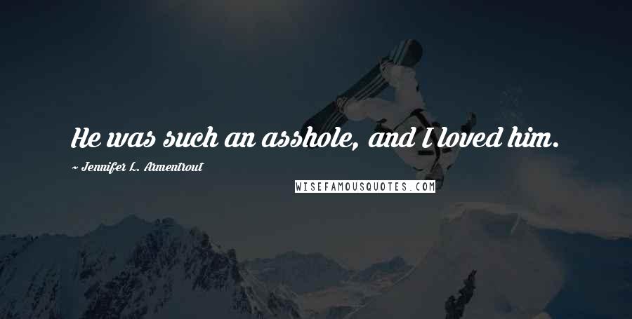 Jennifer L. Armentrout Quotes: He was such an asshole, and I loved him.