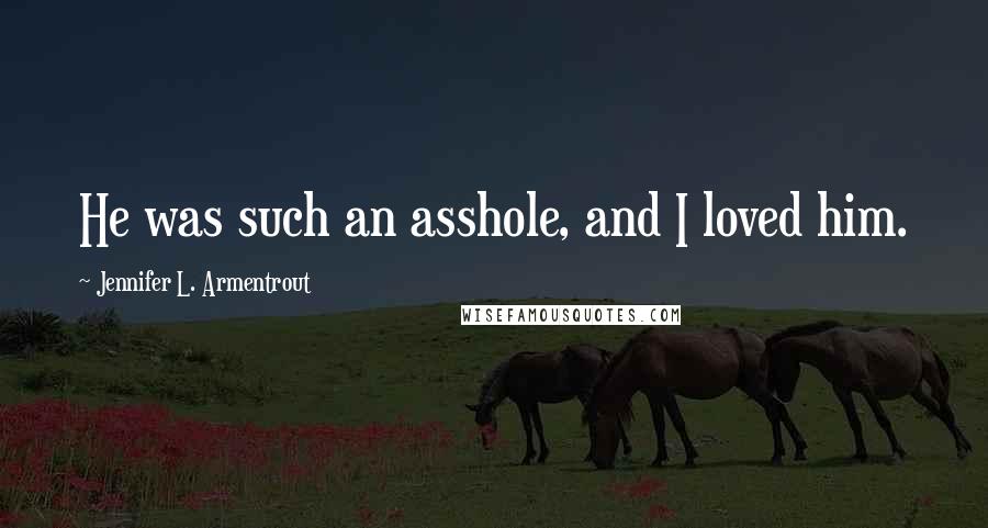 Jennifer L. Armentrout Quotes: He was such an asshole, and I loved him.