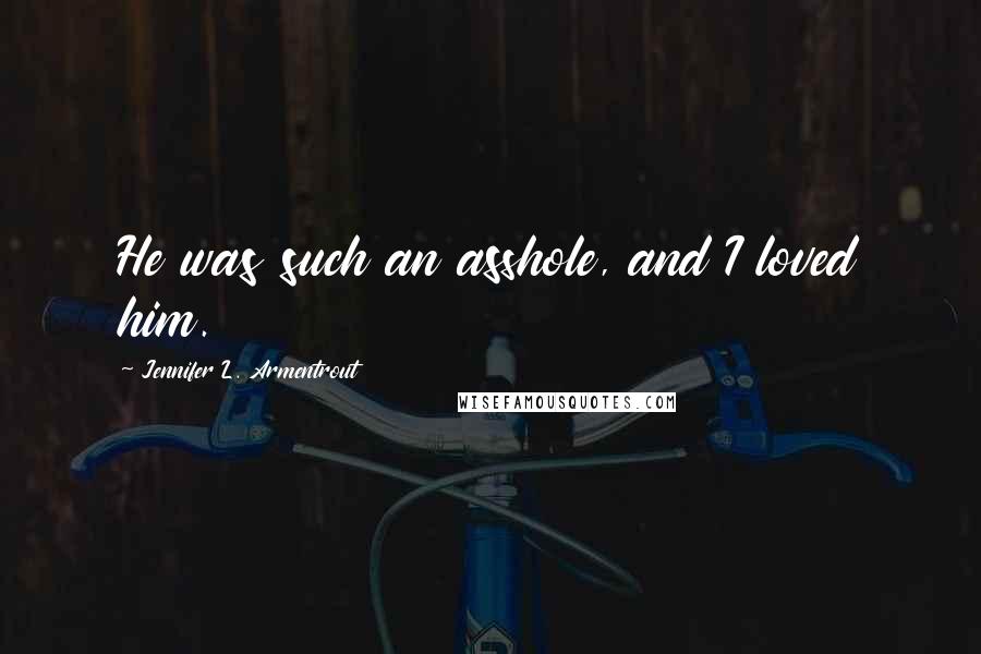 Jennifer L. Armentrout Quotes: He was such an asshole, and I loved him.