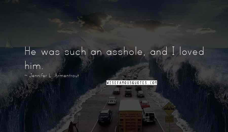 Jennifer L. Armentrout Quotes: He was such an asshole, and I loved him.