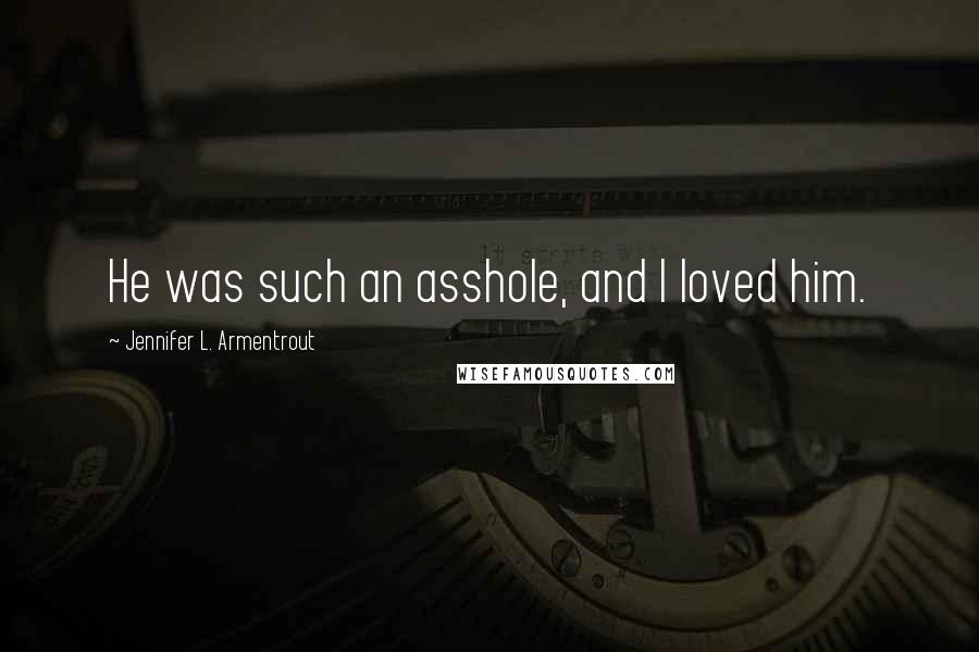 Jennifer L. Armentrout Quotes: He was such an asshole, and I loved him.