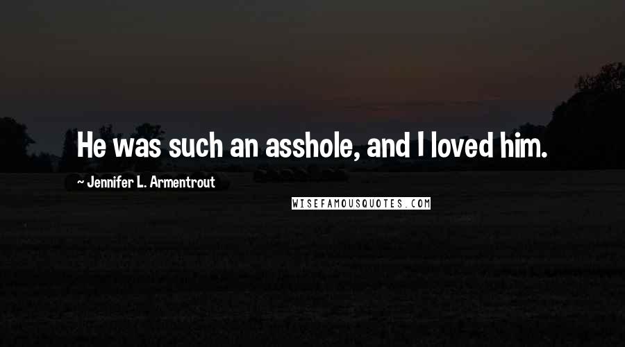Jennifer L. Armentrout Quotes: He was such an asshole, and I loved him.