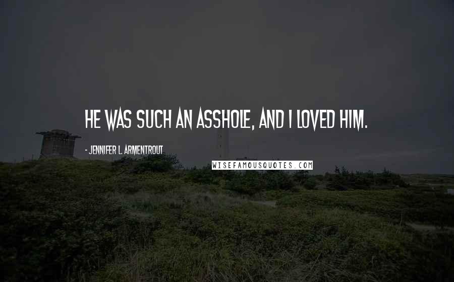 Jennifer L. Armentrout Quotes: He was such an asshole, and I loved him.