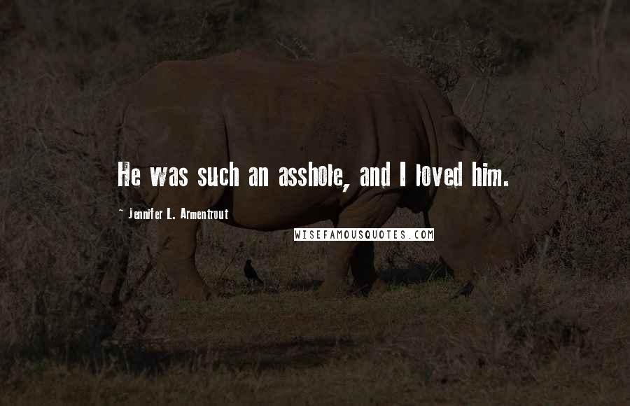 Jennifer L. Armentrout Quotes: He was such an asshole, and I loved him.
