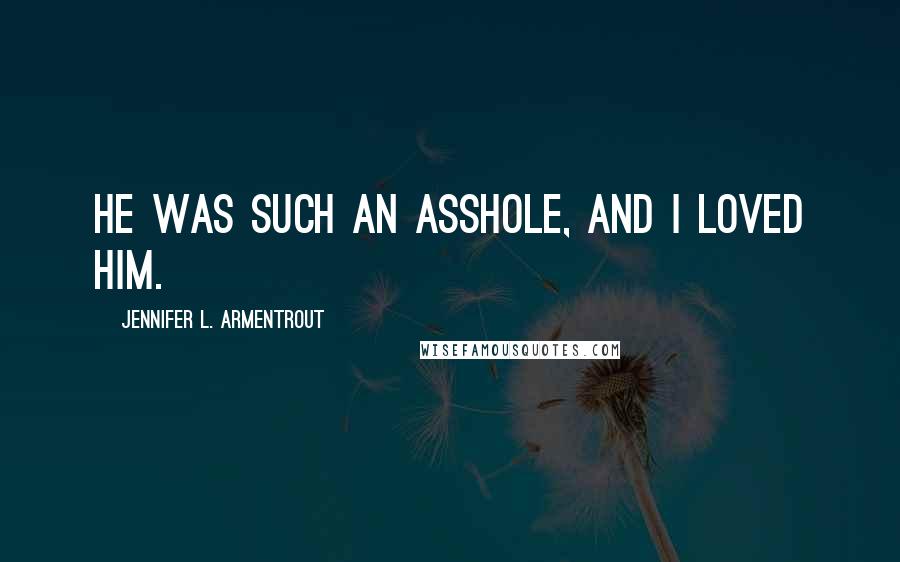 Jennifer L. Armentrout Quotes: He was such an asshole, and I loved him.