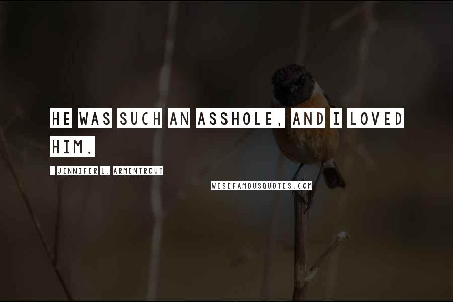 Jennifer L. Armentrout Quotes: He was such an asshole, and I loved him.