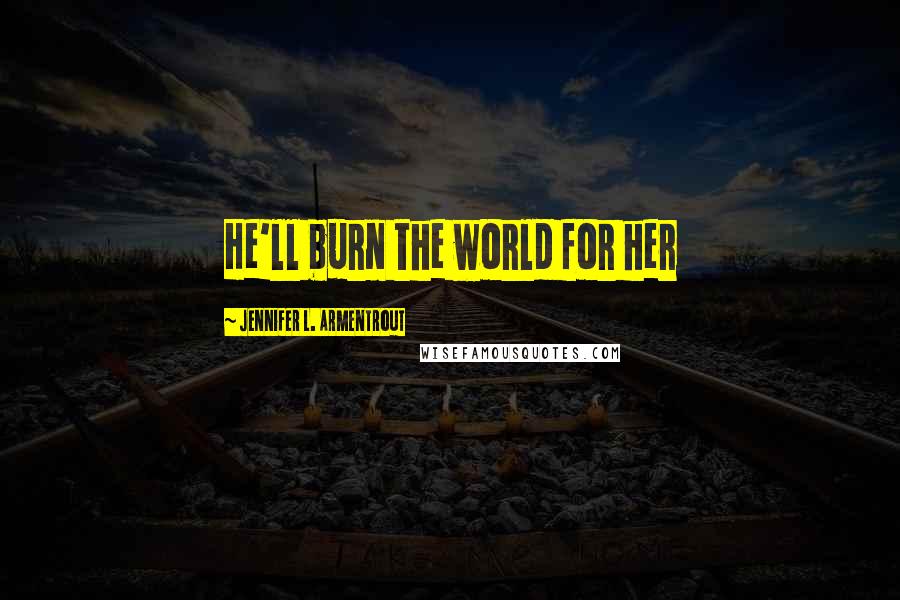 Jennifer L. Armentrout Quotes: He'll burn the world for her
