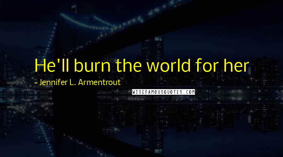 Jennifer L. Armentrout Quotes: He'll burn the world for her