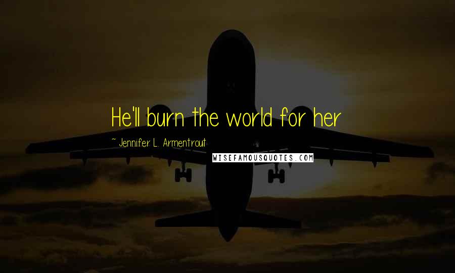 Jennifer L. Armentrout Quotes: He'll burn the world for her