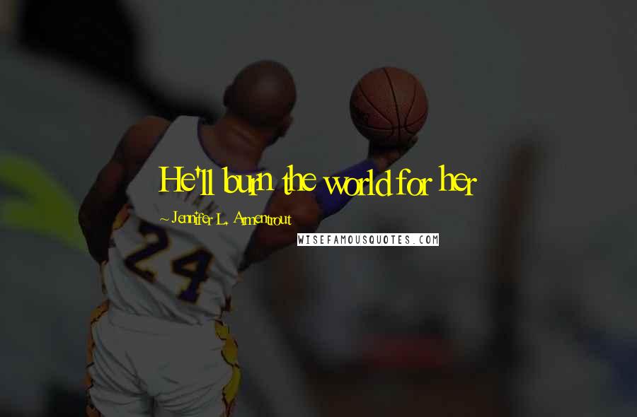 Jennifer L. Armentrout Quotes: He'll burn the world for her