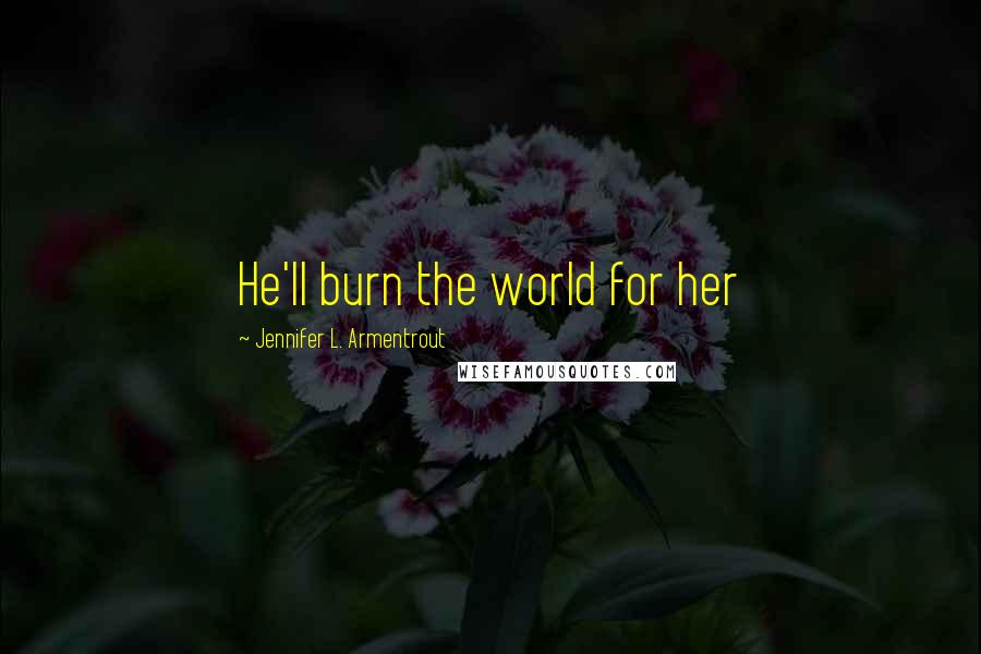 Jennifer L. Armentrout Quotes: He'll burn the world for her