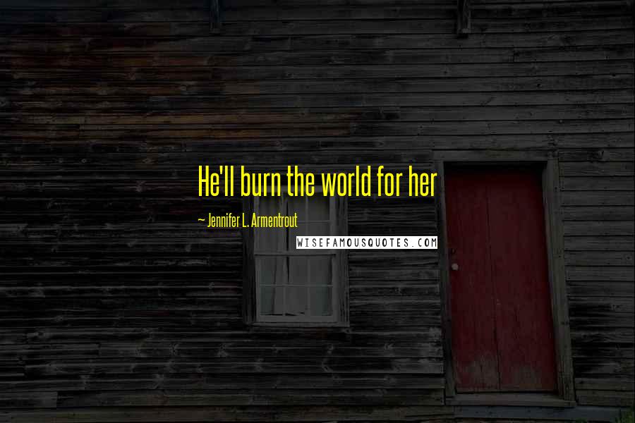 Jennifer L. Armentrout Quotes: He'll burn the world for her