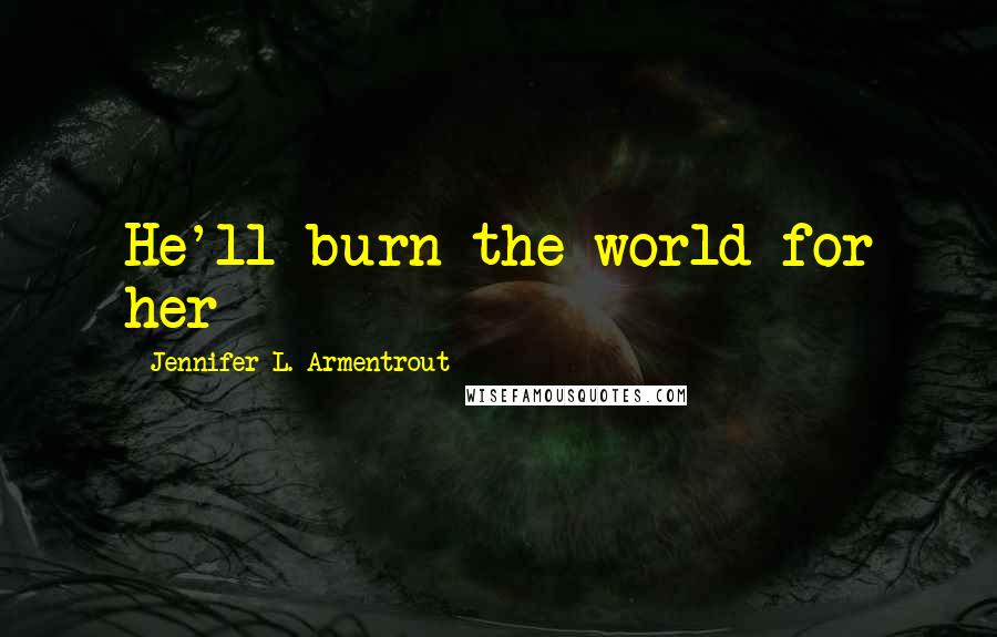 Jennifer L. Armentrout Quotes: He'll burn the world for her