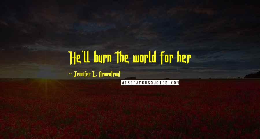 Jennifer L. Armentrout Quotes: He'll burn the world for her