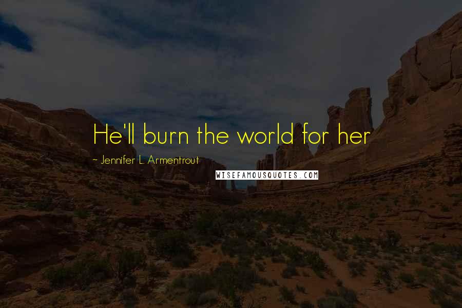 Jennifer L. Armentrout Quotes: He'll burn the world for her