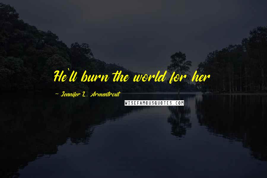 Jennifer L. Armentrout Quotes: He'll burn the world for her