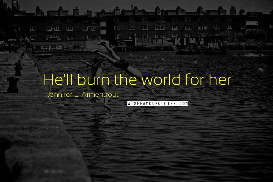 Jennifer L. Armentrout Quotes: He'll burn the world for her