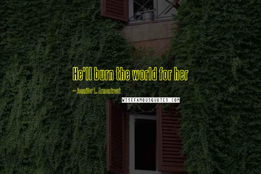Jennifer L. Armentrout Quotes: He'll burn the world for her