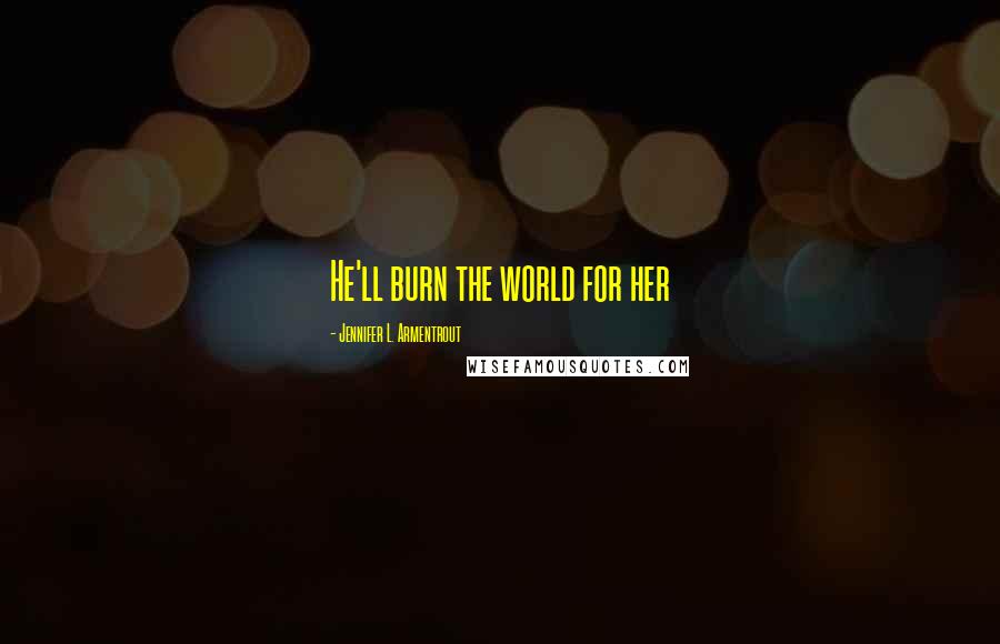 Jennifer L. Armentrout Quotes: He'll burn the world for her