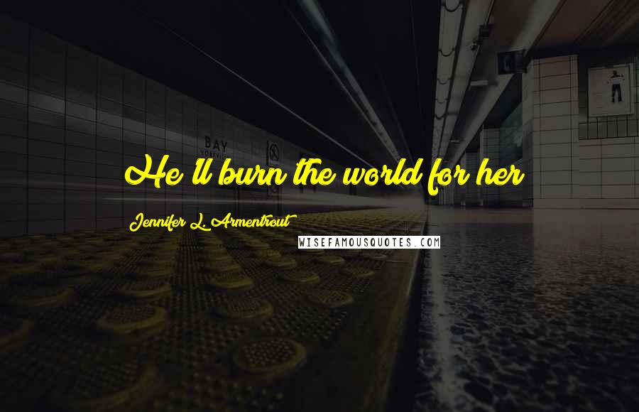 Jennifer L. Armentrout Quotes: He'll burn the world for her