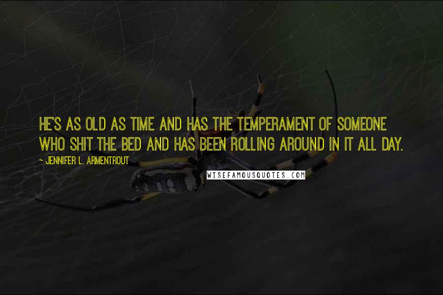 Jennifer L. Armentrout Quotes: He's as old as time and has the temperament of someone who shit the bed and has been rolling around in it all day.