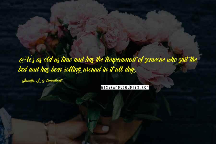 Jennifer L. Armentrout Quotes: He's as old as time and has the temperament of someone who shit the bed and has been rolling around in it all day.