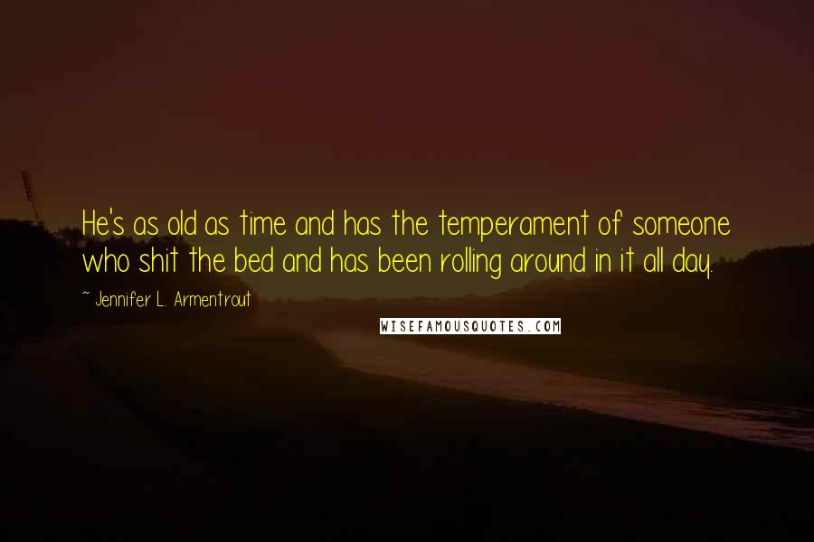 Jennifer L. Armentrout Quotes: He's as old as time and has the temperament of someone who shit the bed and has been rolling around in it all day.