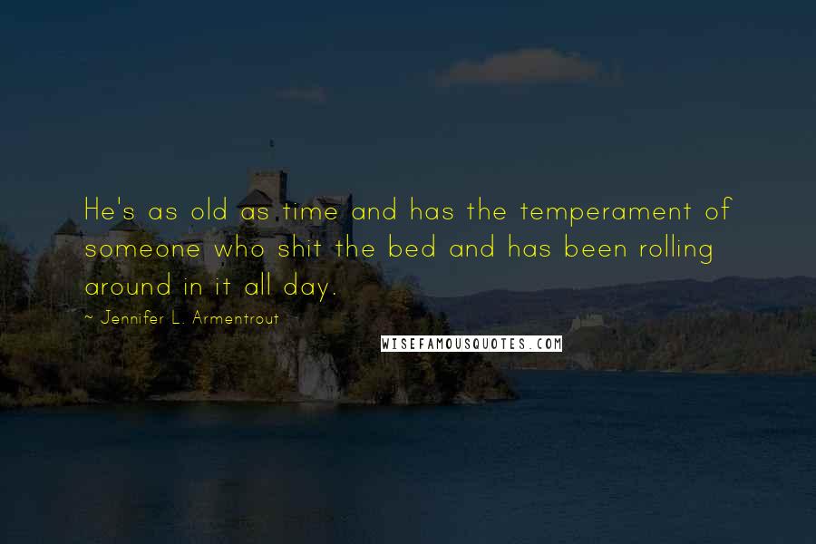Jennifer L. Armentrout Quotes: He's as old as time and has the temperament of someone who shit the bed and has been rolling around in it all day.