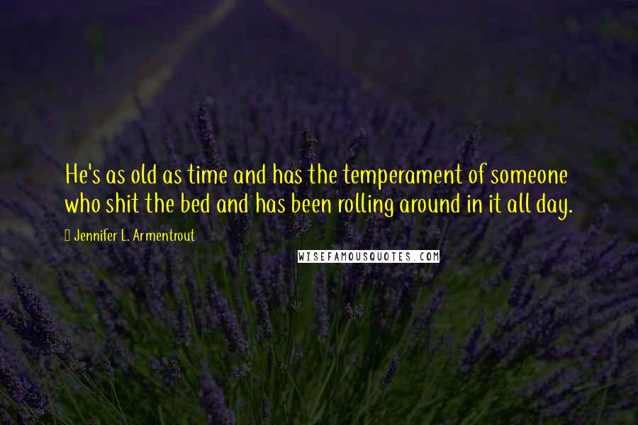Jennifer L. Armentrout Quotes: He's as old as time and has the temperament of someone who shit the bed and has been rolling around in it all day.